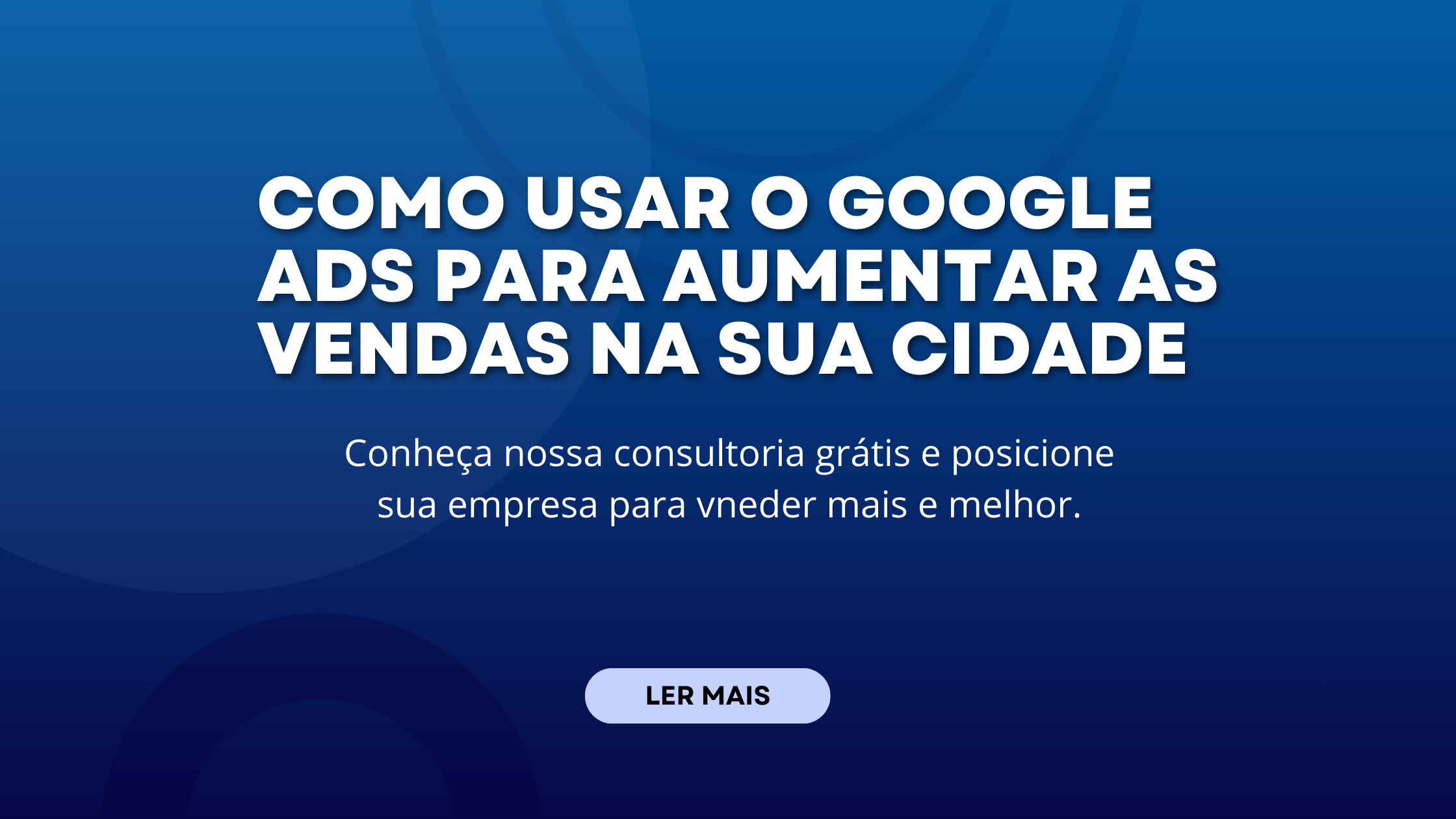 Como usar o Google Ads para aumentar as vendas na sua cidade